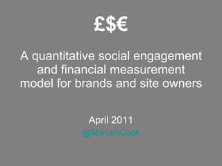 A quantitative social engagement and financial measurement model for brands and site owners April 2011 @MariamCook £$€ 