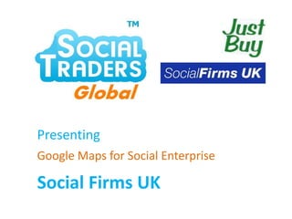 Presenting Google Maps for Social Enterprise Social Firms UK 