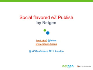 Social flavored eZ Publishby Netgen Ivo Lukač @ilukac www.netgen.hr/eng @ eZ Conference 2011, London 