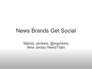 News Brands Get Social Mandy Jenkins, @mjenkins New Jersey NewsTrain 
