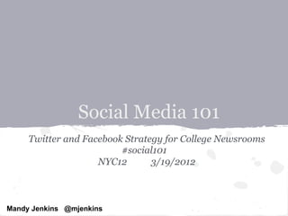 Social Media 101
     Twitter and Facebook Strategy for College Newsrooms
                         #social101
                    NYC12       3/19/2012



Mandy Jenkins @mjenkins
 
