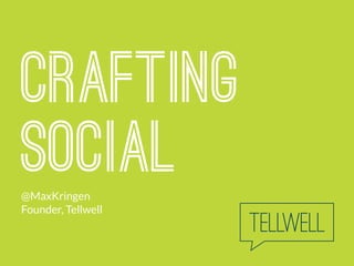 crafting
social@MaxKringen
Founder, Tellwell
 