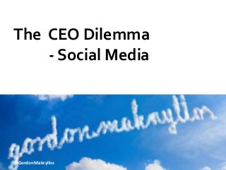 The 
CEO 
Dilemma 
-­‐ 
Social 
Media 
@@GGoorrddoonnMMaakkrryyllllooss 
 