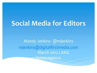 Social Media for Editors

    Mandy Jenkins @mjenkins
  mjenkins@digitalfirstmedia.com
           March 2012 LANG
          Extravaganza
 