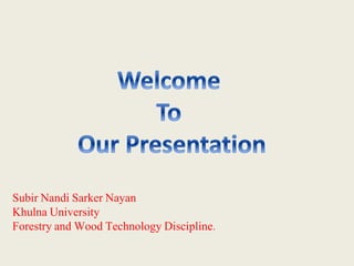 Subir Nandi Sarker Nayan
Khulna University
Forestry and Wood Technology Discipline.
 