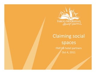 Claiming social 
    spaces 
 FMCVB hotel partners 
     Oct 4, 2011 
 