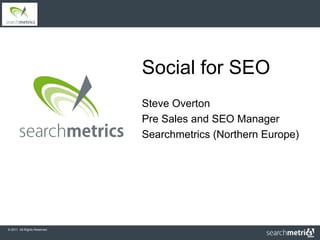 Social for SEO
                              Steve Overton
                              Pre Sales and SEO Manager
                              Searchmetrics (Northern Europe)




© 2011 All Rights Reserved.
 