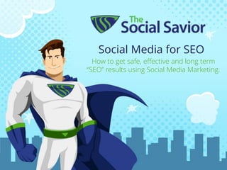 Social Media for SEO
How to get safe, effective and long term
“SEO” results using Social Media Marketing.
 
