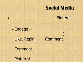 Social Media
                            – Pinterest

           Engage   –
                                 3
           Like, Repin,   Comment

           Comment

127
           Pinterest
 