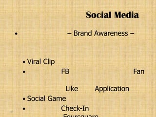 Social Media
                           – Brand Awareness –


           Viral   Clip
                          FB                 Fan

                       Like    Application
           Social Game

157
                     Check-In
 