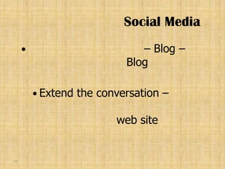 Social Media
                               – Blog –
                             Blog

          Extend   the conversation –

                           web site


23
 