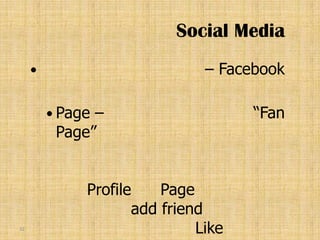 Social Media
                              – Facebook

          Page–                     “Fan
          Page”


              Profile    Page
                     add friend
32
                              Like
 