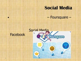 Social Media
                              – Foursquare –


                    Social Media
         Facebook     Twitter




76
 