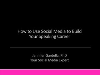 How to Use Social Media to Build
Your Speaking Career
Jennifer Gardella, PhD
Your Social Media Expert
 