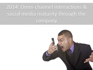 2014: Omni-channel interactions &
social media maturity through the
company
 