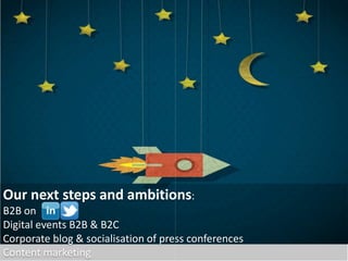 Our next steps and ambitions:
B2B on
Digital events B2B & B2C
Corporate blog & socialisation of press conferences
Content marketing
 