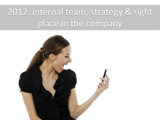 2012: internal team, strategy & right
place in the company
 