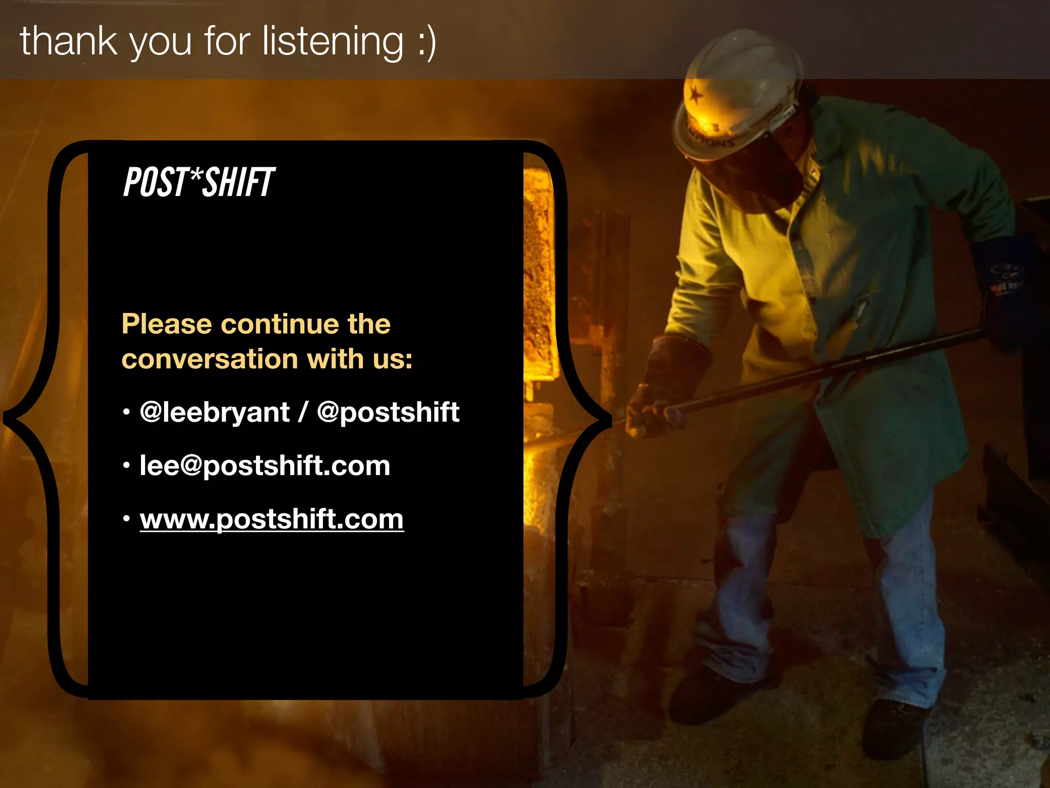 thank you for listening :)
{ }Please continue the
conversation with us:
• @leebryant / @postshift
• lee@postshift.com
• www.postshift.com
POST*SHIFT
 