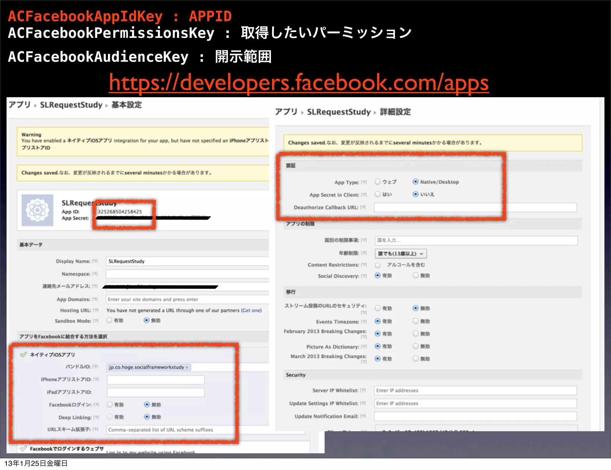 ACFacebookAppIdKey : APPID
ACFacebookPermissionsKey : 取得したいパーミッション
ACFacebookAudienceKey : 開示範囲
              https://developers.facebook.com/apps




13年1月25日金曜日
 