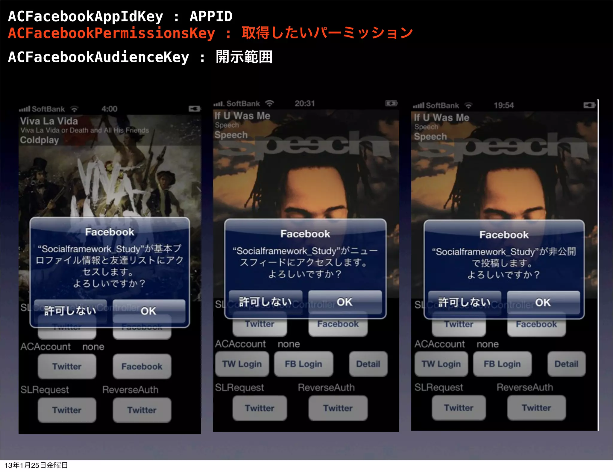 ACFacebookAppIdKey : APPID
ACFacebookPermissionsKey : 取得したいパーミッション
ACFacebookAudienceKey : 開示範囲




13年1月25日金曜日
 