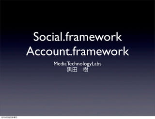 Social.framework
              Account.framework
                  MediaTechnologyLabs
                       黒田 樹




13年1月25日金曜日
 