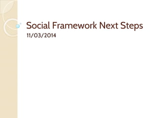 Social Framework Next Steps
11/03/2014
 
