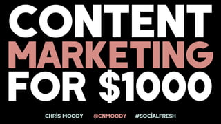 marketIng
for $1000chris moody @cnmoody #socialfresh
content
 