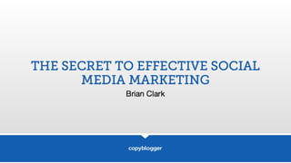 Brian Clark - The Secret To Truly Effective Social Media Marketing