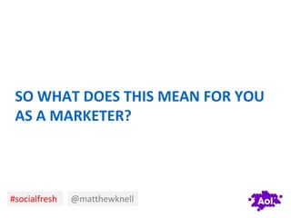 SO WHAT DOES THIS MEAN FOR YOU
 AS A MARKETER?




#socialfresh   @matthewknell
 