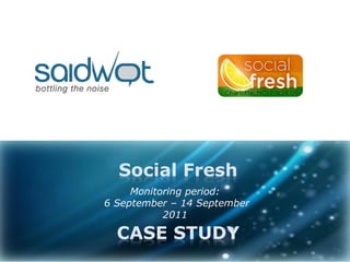 Social Fresh
     Monitoring period:
6 September – 14 September
           2011

  CASE STUDY
 