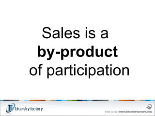 Sales is a  by-product of participation 