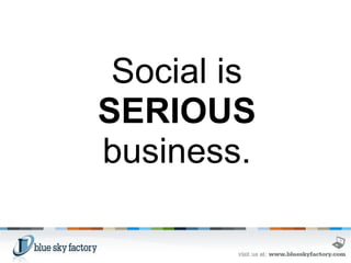   Social is  SERIOUS  business. 