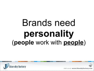   Brands need  personality ( people  work with  people ) 