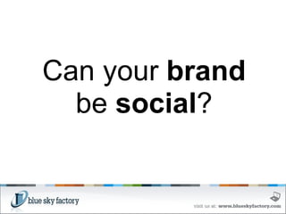   Can your  brand  be  social ? 