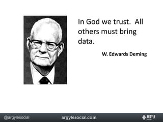 In God we trust.  All others must bring data.W. Edwards Deming
