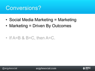 Conversions?Social Media Marketing = MarketingMarketing = Driven By OutcomesIf A=B & B=C, then A=C.