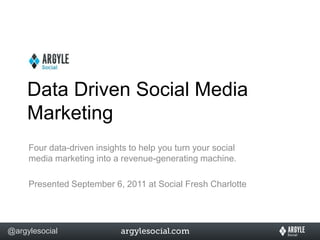 Data Driven Social Media Marketing Four data-driven insights to help you turn your social media marketing into a revenue-generating machine. Presented September 6, 2011 at Social Fresh Charlotte 