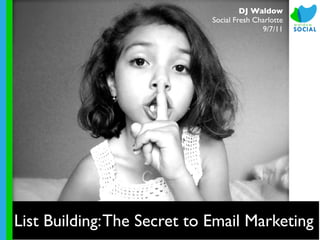 DJ Waldow
                             Social Fresh Charlotte
                                            9/7/11




List Building: The Secret to Email Marketing
 