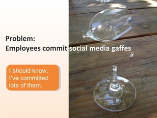 Problem:  Employees commit  social media gaffes I should know. I’ve committed lots of them. 