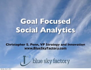 Goal Focused
                        Social Analytics
          Christopher S. Penn, VP Strategy and Innovation
                    www.BlueSkyFactory.com




Monday, April 5, 2010
 