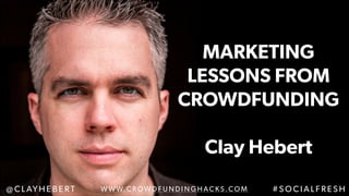 MARKETING  
LESSONS FROM
CROWDFUNDING
!
Clay Hebert
W W W.C R OW D F U N D I N G H AC KS .CO M@ C L AY H E B E R T # S O C I A L F R E S H
 