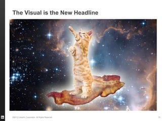 ©2013 LinkedIn Corporation. All Rights Reserved.
The Visual is the New Headline
10
 
