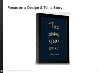 ©2013 LinkedIn Corporation. All Rights Reserved.
Focus on a Design & Tell a Story
13
 