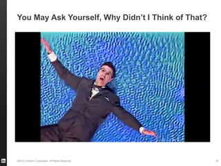 ©2013 LinkedIn Corporation. All Rights Reserved.
You May Ask Yourself, Why Didn’t I Think of That?
29
 