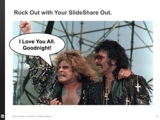 ©2013 LinkedIn Corporation. All Rights Reserved.
Rock Out with Your SlideShare Out.
34
I Love You All.
Goodnight!
 