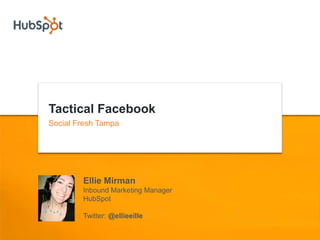 Tactical Facebook
Social Fresh Tampa




        Ellie Mirman
        Inbound Marketing Manager
        HubSpot

        Twitter: @ellieeille
 