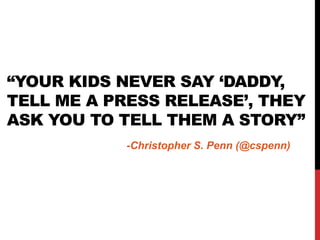 “YOUR KIDS NEVER SAY „DADDY,
TELL ME A PRESS RELEASE‟, THEY
ASK YOU TO TELL THEM A STORY”
            -Christopher S. Penn (@cspenn)
 