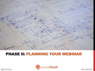 PHASE II: PLANNING YOUR WEBINAR


@justinlevy                       #socialfresh
 