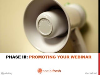 PHASE III: PROMOTING YOUR WEBINAR


@justinlevy                       #socialfresh
 