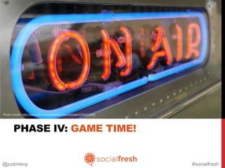 Photo Credit: http://www.flickr.com/photos/adambowie/4326474382




       PHASE IV: GAME TIME!


@justinlevy                                                       #socialfresh
 